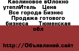 Каолиновое вОлокно утеплИтель › Цена ­ 100 - Все города Бизнес » Продажа готового бизнеса   . Тюменская обл.